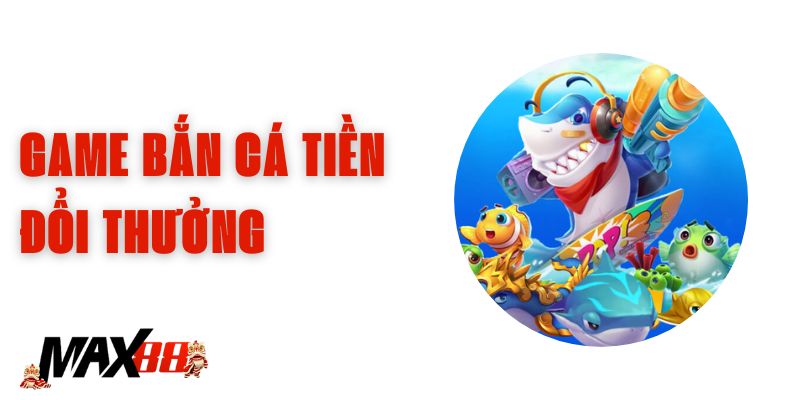 Game Bắn Cá Tiền Đổi Thưởng